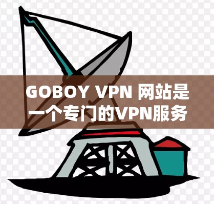 GOBOY VPN 网站是一个专门的VPN服务器，提供多种VPN类型和功能，包括虚拟网络、高级配置和多设备支持。以下是关于GOBOY VPN 网站的详细信息