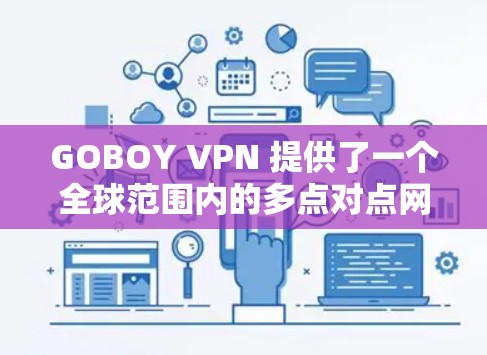 GOBOY VPN 提供了一个全球范围内的多点对点网络连接服务，允许用户通过多个节点进行网络连接。以下是一些关于如何选择和使用 GOBOY VPN 全球节点的信息