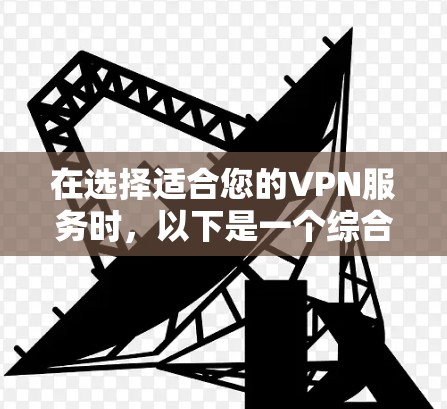 在选择适合您的VPN服务时，以下是一个综合考虑的步骤和推荐