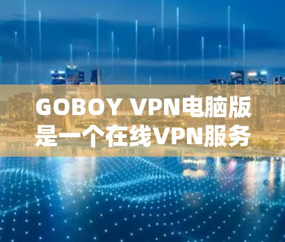 GOBOY VPN电脑版是一个在线VPN服务，用户可以在电脑上使用它来VPN。以下是一个详细的使用步骤指南