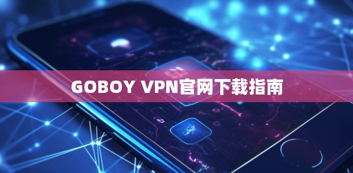 GOBOY VPN官网下载指南