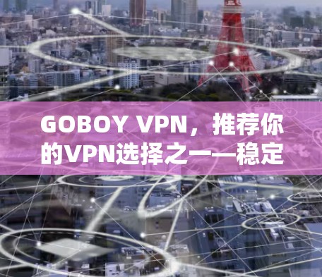 GOBOY VPN，推荐你的VPN选择之一—稳定节点解决方案
