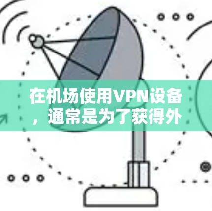 在机场使用VPN设备，通常是为了获得外部网络连接，以方便访问外部网站、使用在线服务、或者进行加密通信。以下是一些关于如何使用LVCHA VPN 机场节点的信息和建议