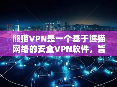 熊猫VPN是一个基于熊猫网络的安全VPN软件，旨在为用户提供一个安全、可靠的互联网访问体验。以下是关于熊猫VPN下载的一些关键信息