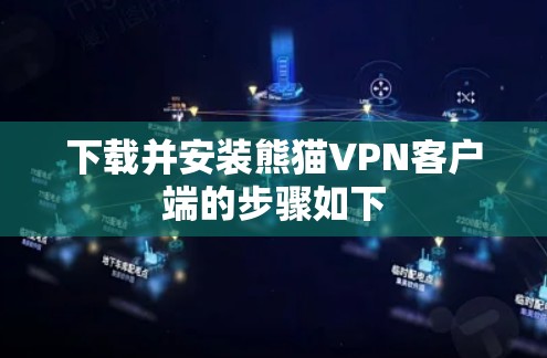 下载并安装熊猫VPN客户端的步骤如下