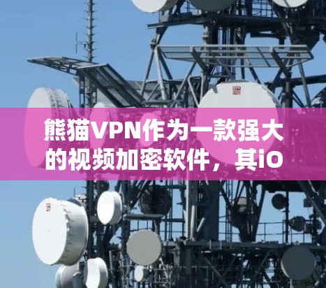 熊猫VPN作为一款强大的视频加密软件，其iOS版提供了丰富的功能和高的安全性，适合对加密需求有较高要求的用户。以下是对熊猫VPNiOS版的详细总结和使用指南