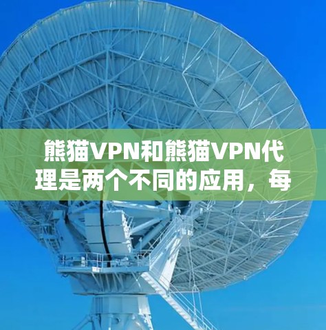 熊猫VPN和熊猫VPN代理是两个不同的应用，每个都有其独特的功能和适用场景。以下是对它们的详细分析