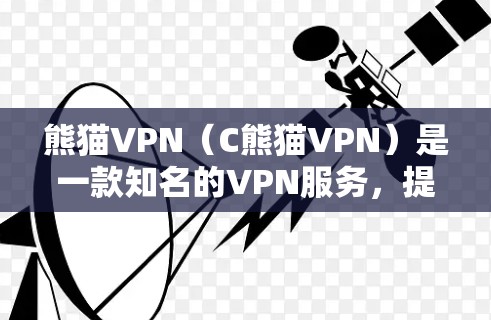 熊猫VPN（C熊猫VPN）是一款知名的VPN服务，提供多种协议和功能，旨在为用户提供安全、可靠的网络连接。以下是关于熊猫VPN的评测