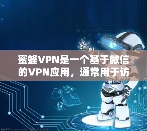 蜜蜂VPN是一个基于微信的VPN应用，通常用于访问加密的网站或内容。然而，蜜蜂VPN并不是官方发布的，而是由微信开发的，可能在某些地区或版本中存在安全风险