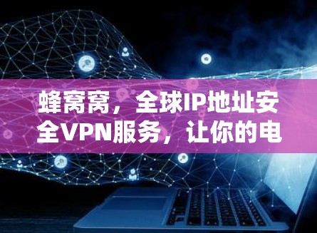 蜂窝窝，全球IP地址安全VPN服务，让你的电脑轻松连接世界