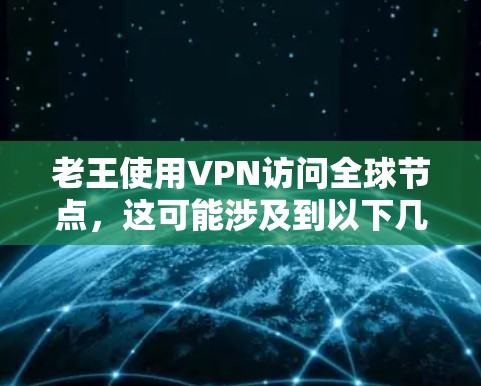 老王使用VPN访问全球节点，这可能涉及到以下几个方面