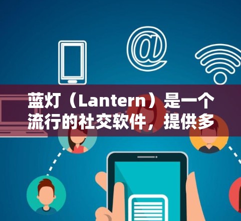 蓝灯（Lantern）是一个流行的社交软件，提供多种版本和功能。以下是详细的下载步骤