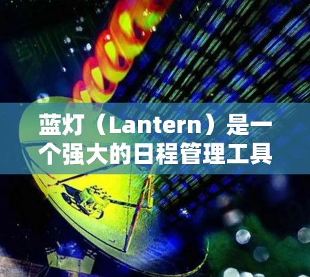 蓝灯（Lantern）是一个强大的日程管理工具，帮助用户高效地安排和优化时间。以下是对蓝灯的详细使用指南