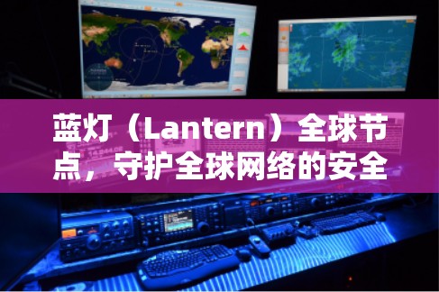 蓝灯（Lantern）全球节点，守护全球网络的安全与可扩展性