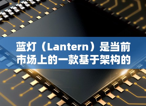 蓝灯（Lantern）是当前市场上的一款基于架构的高速VPN服务，提供多种功能和定制化的配置选项，适用于个人、企业和个人用户。以下是对蓝灯的详细分析和总结