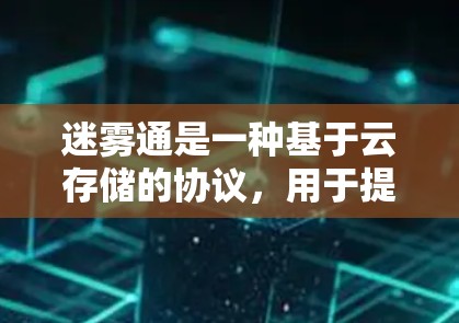 迷雾通是一种基于云存储的协议，用于提供加密存储和端到端传输功能，适用于云应用开发。以下是一个详细的步骤指南