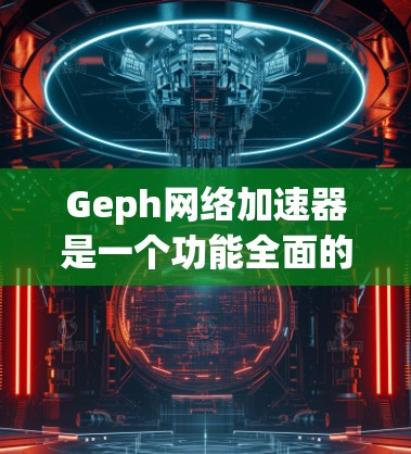Geph网络加速器是一个功能全面的网络加速工具，旨在帮助用户解决网络延迟问题，优化网络性能。以下是对Geph的详细总结