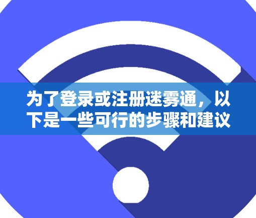 为了登录或注册迷雾通，以下是一些可行的步骤和建议