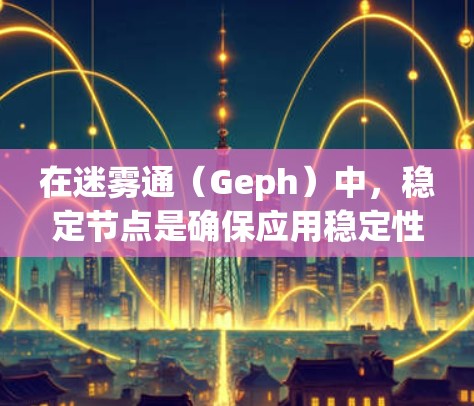 在迷雾通（Geph）中，稳定节点是确保应用稳定性和可用性的关键。以下是逐步指南，帮助您在迷雾通中选中并稳定节点