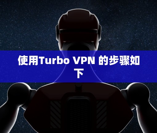 使用Turbo VPN 的步骤如下