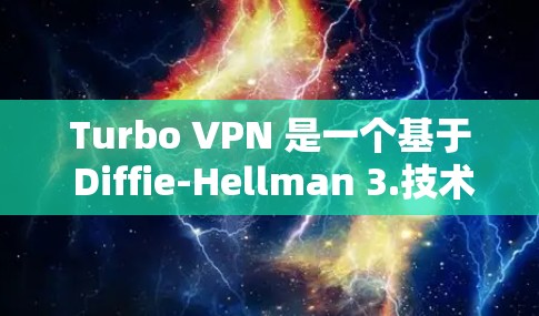 Turbo VPN 是一个基于 Diffie-Hellman 3.技术的VPN软件，旨在提供更安全、更高效的速度和用户体验。以下是关于Turbo VPN 的详细总结