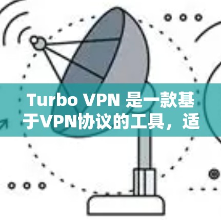 Turbo VPN 是一款基于VPN协议的工具，适合在本地计算机上远程访问外部服务器。以下是对Turbo VPN 使用教程的分步指南