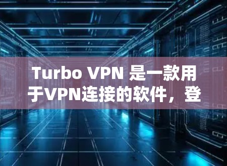 Turbo VPN 是一款用于VPN连接的软件，登录和配置流程相对复杂，但可以一步步来实现。以下是一个详细的步骤指南