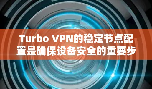 Turbo VPN的稳定节点配置是确保设备安全的重要步骤。以下是对Turbo VPN稳定节点的详细描述