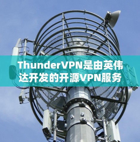 ThunderVPN是由英伟达开发的开源VPN服务，旨在提供安全、可靠和高效的网络连接。以下是对ThunderVPN的详细分析