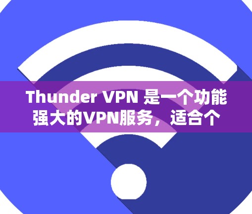 Thunder VPN 是一个功能强大的VPN服务，适合个人用户和企业用户使用。以下是使用Thunder VPN Windows版的步骤