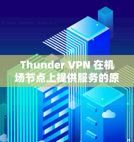 Thunder VPN 在机场节点上提供服务的原因主要包括以下几个方面