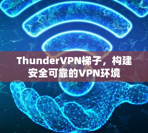 ThunderVPN梯子，构建安全可靠的VPN环境