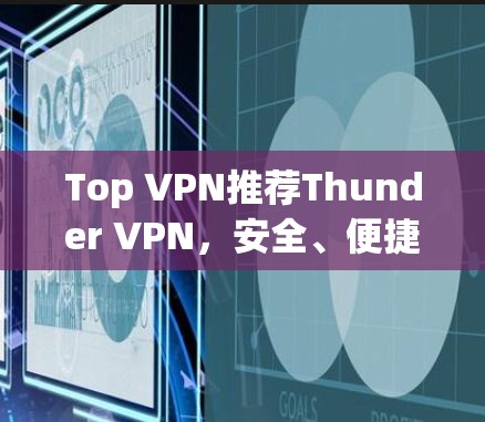 Top VPN推荐Thunder VPN，安全、便捷，让VPN简单而有效！