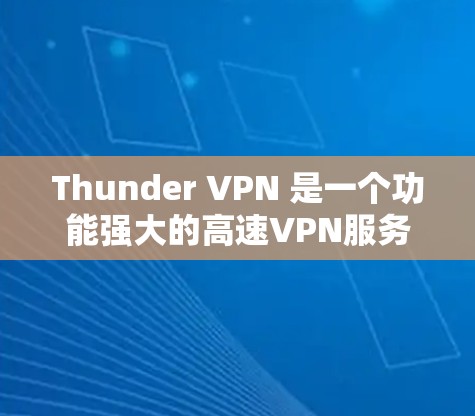 Thunder VPN 是一个功能强大的高速VPN服务，适合需要安全、快速连接互联网的用户。以下是对Thunder VPN 的详细介绍