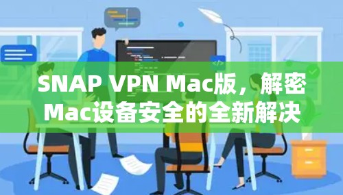 SNAP VPN Mac版，解密Mac设备安全的全新解决方案