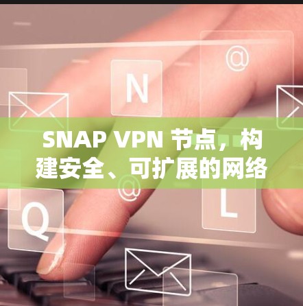 SNAP VPN 节点，构建安全、可扩展的网络的终极指南