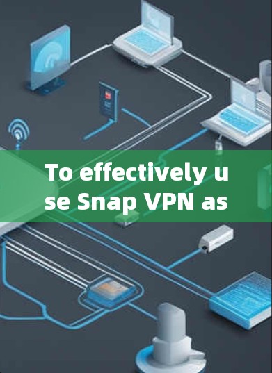 To effectively use Snap VPN as a VPN proxy,follow these organized steps and considerations: