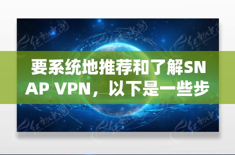 要系统地推荐和了解SNAP VPN，以下是一些步骤性的建议
