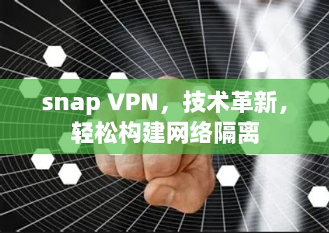 snap VPN，技术革新，轻松构建网络隔离