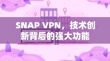 SNAP VPN，技术创新背后的强大功能
