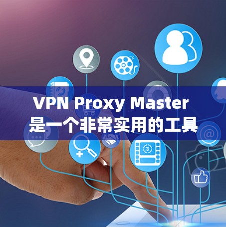 VPN Proxy Master 是一个非常实用的工具，适合刚开始接触 VPN 和 proxy 的用户。以下是一个详细的步骤指南，帮助您轻松上手