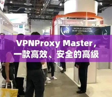 VPNProxy Master，一款高效、安全的高级VPN工具