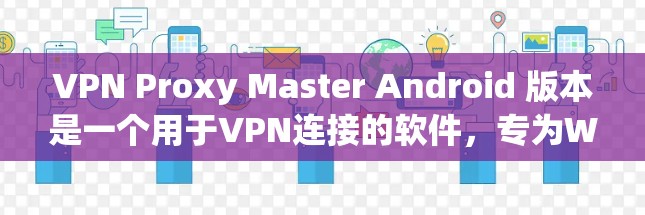 VPN Proxy Master Android 版本是一个用于VPN连接的软件，专为Windows平台开发，旨在为用户提供安全、可靠的VPN连接体验。以下是一些关于该软件的信息