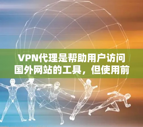 VPN代理是帮助用户访问国外网站的工具，但使用前请遵守当地法律法规，尤其是对于外国网站的访问。以下是一些推荐的VPN代理工具，供您参考