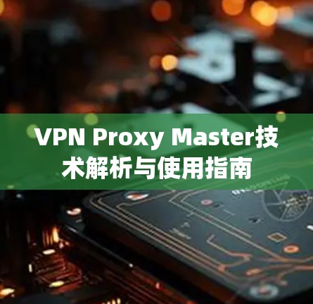 VPN Proxy Master技术解析与使用指南