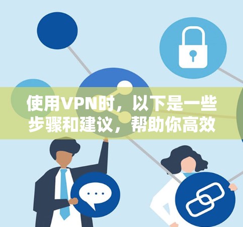 使用VPN时，以下是一些步骤和建议，帮助你高效地使用安全且友好的服务