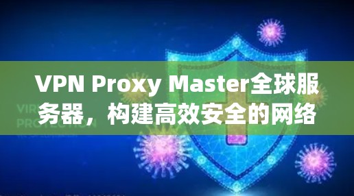 VPN Proxy Master全球服务器，构建高效安全的网络基础设施