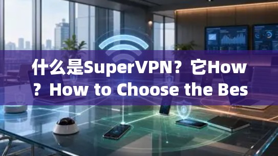 什么是SuperVPN？它How？How to Choose the Best SuperVPN