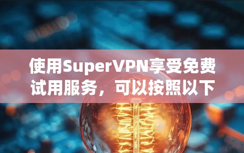 使用SuperVPN享受免费试用服务，可以按照以下步骤进行