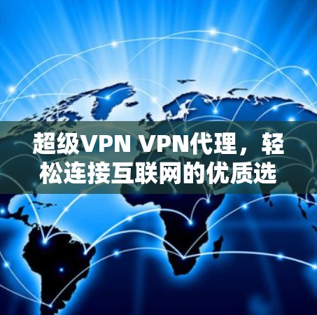 超级VPN VPN代理，轻松连接互联网的优质选择
